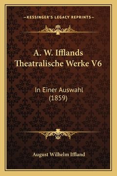portada A. W. Ifflands Theatralische Werke V6: In Einer Auswahl (1859) (en Alemán)