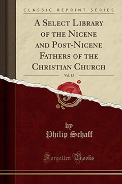 portada A Select Library of the Nicene and Post-Nicene Fathers of the Christian Church, Vol. 13 (Classic Reprint)