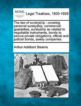 portada the law of suretyship: covering personal suretyship, commercial guaranties, suretyship as related to negotiable instruments, bonds to secure (en Inglés)