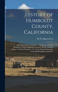 portada History of Humboldt County, California: With Illustrations Descriptive of Its Scenery, Farms, Residences, Public Buildings, Factories, Hotels, Busines (en Inglés)