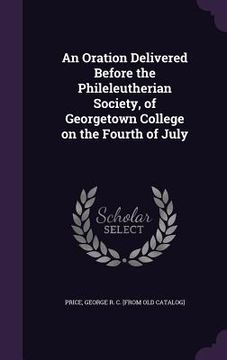 portada An Oration Delivered Before the Phileleutherian Society, of Georgetown College on the Fourth of July (en Inglés)