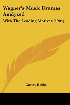 portada wagner's music dramas analyzed: with the leading motives (1904) (en Inglés)
