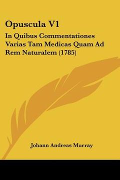 portada Opuscula V1: In Quibus Commentationes Varias Tam Medicas Quam Ad Rem Naturalem (1785) (en Latin)