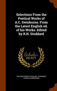 portada Selections From the Poetical Works of A.C. Swinburne. From the Latest English ed. of his Works. Edited by R.H. Stoddard (en Inglés)