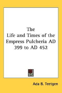 portada the life and times of the empress pulcheria ad 399 to ad 452 (en Inglés)