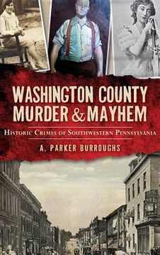 portada Washington County Murder & Mayhem: Historic Crimes of Southwestern Pennsylvania (in English)