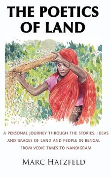 portada The Poetics of Land: A personal journey through the stories, ideas and images of land and people in Bengal, from Vedic times to Nandigram (en Inglés)