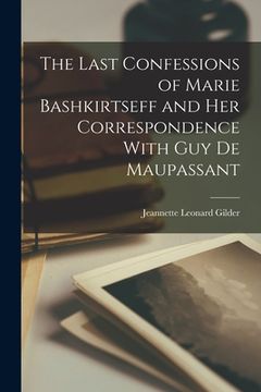 portada The Last Confessions of Marie Bashkirtseff and her Correspondence With Guy de Maupassant (en Inglés)