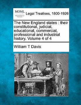 portada the new england states: their constitutional, judicial, educational, commercial, professional and industrial history. volume 4 of 4 (en Inglés)