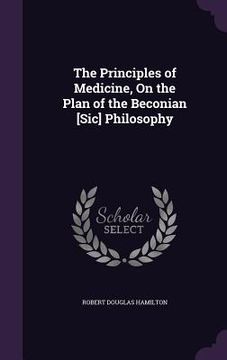portada The Principles of Medicine, On the Plan of the Beconian [Sic] Philosophy (en Inglés)