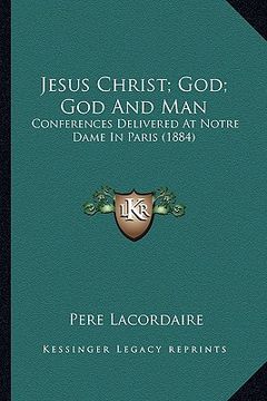 portada jesus christ; god; god and man: conferences delivered at notre dame in paris (1884) (in English)