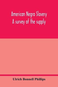 portada American Negro slavery: a survey of the supply, employment and control of Negro labor as determined by the plantation régime (en Inglés)