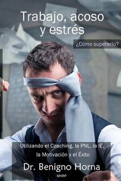 portada Trabajo, acoso y estrés. ¿Cómo superarlo?: Utilizando el Coaching, la PNL, la IE, la Motivacion y el Exito