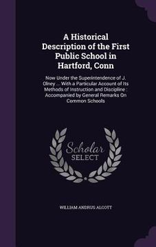 portada A Historical Description of the First Public School in Hartford, Conn: Now Under the Superintendence of J. Olney ... With a Particular Account of Its (en Inglés)
