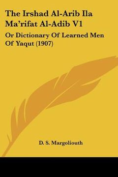 portada the irshad al-arib ila ma'rifat al-adib v1: or dictionary of learned men of yaqut (1907) (en Inglés)