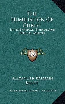 portada the humiliation of christ: in its physical, ethical and official aspects (en Inglés)
