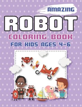 portada Amazing Robot Coloring Book for Kids Ages 4-6: Explore, Fun with Learn and Grow, Robot Coloring Book for Kids (A Really Best Relaxing Colouring Book f