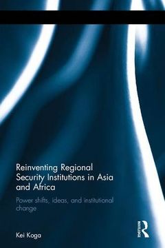 portada Reinventing Regional Security Institutions in Asia and Africa: Power Shifts, Ideas, and Institutional Change (in English)