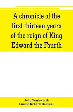 portada A chronicle of the first thirteen years of the reign of King Edward the Fourth (en Inglés)