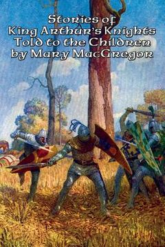 portada Stories of King Arthur's Knights Told to the Children by Mary MacGregor (en Inglés)