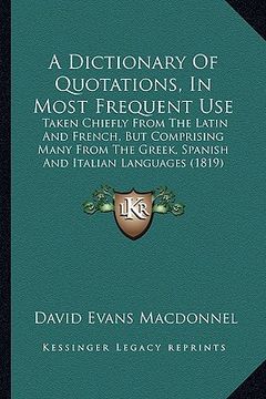 portada a   dictionary of quotations, in most frequent use: taken chiefly from the latin and french, but comprising many from the greek, spanish and italian l