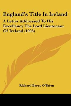 portada england's title in ireland: a letter addressed to his excellency the lord lieutenant of ireland (1905) (in English)