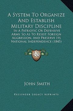 portada a system to organize and establish military discipline: in a patriotic or defensive army, so as to resist foreign aggression, and preserve its natio (en Inglés)