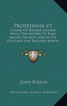 portada prosperina v1: studies of wayside flowers, while the air was yet pure among the alps, and in the scotland and england which my father