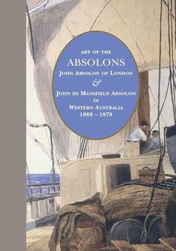 portada Art of the Absolons: John Absolon of London & John de Mansfield Absolon in Western Australia 1869-1879 (in English)