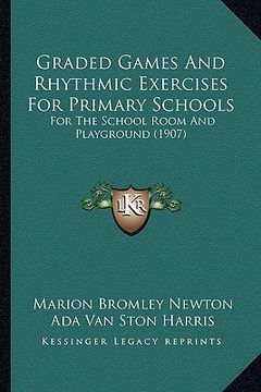portada graded games and rhythmic exercises for primary schools: for the school room and playground (1907) (en Inglés)