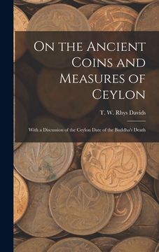 portada On the Ancient Coins and Measures of Ceylon: With a Discussion of the Ceylon Date of the Buddha's Death (en Inglés)