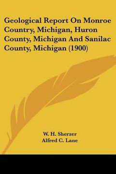 portada geological report on monroe country, michigan, huron county, michigan and sanilac county, michigan (1900) (en Inglés)