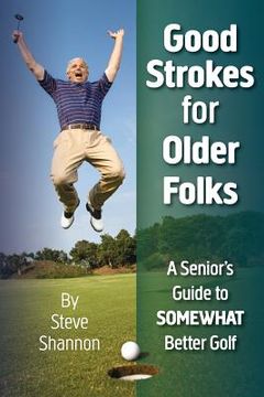 portada Good Strokes for Older Folks: A Senior's Guide to Somewhat Better Golf (en Inglés)