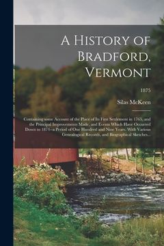 portada A History of Bradford, Vermont: Containing Some Account of the Place of Its First Settlement in 1765, and the Principal Improvements Made, and Events (en Inglés)