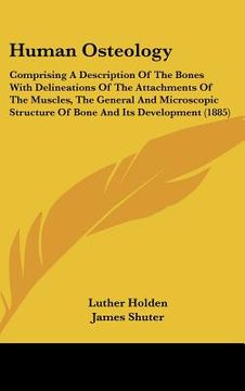 portada human osteology: comprising a description of the bones with delineations of the attachments of the muscles, the general and microscopic (en Inglés)