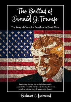 portada The Ballad of Donald J. Trump: The Story of Our 45th President In Poetic Verse (en Inglés)