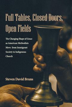 portada Full Tables, Closed Doors, Open Fields: The Changing Shape of Grace as American Methodists Move From Immigrant Society to Indigenous Church (en Inglés)