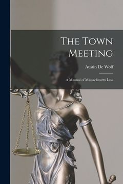 portada The Town Meeting: A Manual of Massachusetts Law (en Inglés)