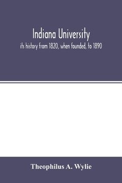 portada Indiana University: Its History From 1820, When Founded, to 1890: With Biographical Sketches of its Presidents, Professors and Graduates: And a List of its Students From 1820 to 1887 (en Inglés)