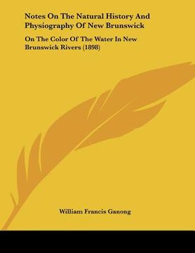 portada notes on the natural history and physiography of new brunswick: on the color of the water in new brunswick rivers (1898) (en Inglés)