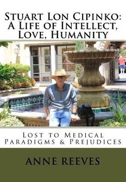 portada Stuart Lon Cipinko: A Life of Intellect, Love, Humanity: Lost to Medical Paradigms & Prejudices (en Inglés)
