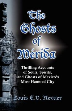 portada the ghosts of merida: thrilling accounts of souls, spirits, and ghosts of mexico's most haunted city (en Inglés)