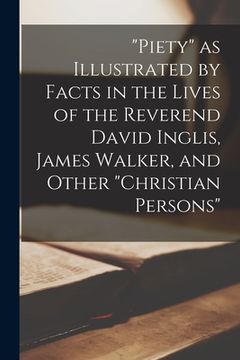 portada "Piety" as Illustrated by Facts in the Lives of the Reverend David Inglis, James Walker, and Other "Christian Persons" [microform] (en Inglés)