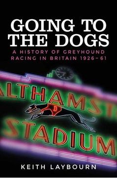 portada Going to the Dogs: A History of Greyhound Racing in Britain, 1926-2017 (in English)