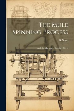 portada The Mule Spinning Process: And the Machinery Employed in It (en Inglés)