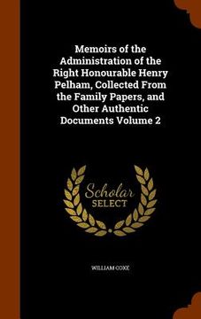 portada Memoirs of the Administration of the Right Honourable Henry Pelham, Collected From the Family Papers, and Other Authentic Documents Volume 2 (in English)