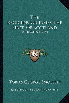portada the regicide, or james the first, of scotland: a tragedy (1749) (in English)