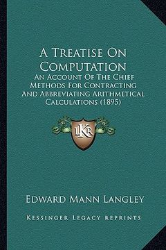 portada a treatise on computation: an account of the chief methods for contracting and abbreviating arithmetical calculations (1895) (en Inglés)