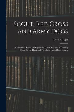 portada Scout, Red Cross and Army Dogs: A Historical Sketch of Dogs in the Great War and a Training Guide for the Rank and File of the United States Army (en Inglés)