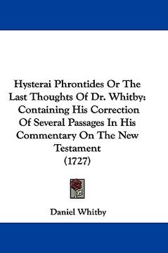 portada hysterai phrontides or the last thoughts of dr. whitby: containing his correction of several passages in his commentary on the new testament (1727) (in English)